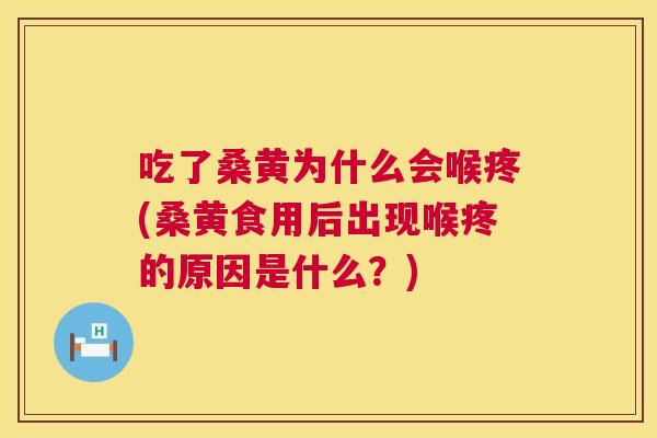 吃了桑黄为什么会喉疼(桑黄食用后出现喉疼的原因是什么?) 吃了桑黄为什么会喉疼(桑黄食用后出现喉疼的原因是什么?)