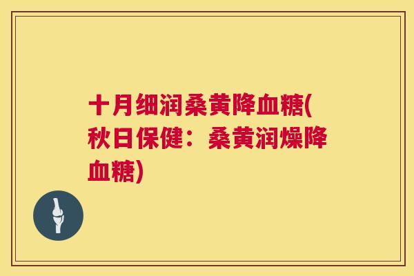 十月细润桑黄降(秋日保健:桑黄润燥降) 十月细润桑黄降(秋日保健:桑黄润燥降)