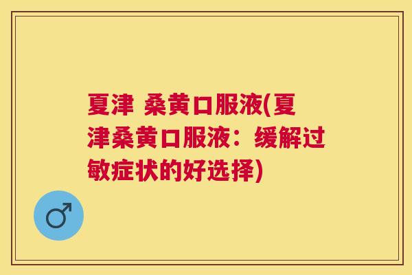 夏津 桑黄口服液(夏津桑黄口服液:缓解症状的好选择) 夏津 桑黄口服液(夏津桑黄口服液:缓解症状的好选择)