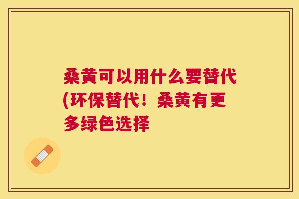 桑黄可以用什么要替代(环保替代！桑黄有更多绿色选择