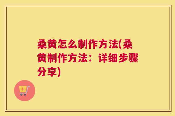桑黄怎么制作方法(桑黄制作方法:详细步骤分享) 桑黄怎么制作方法(桑黄制作方法:详细步骤分享)