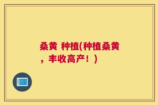 桑黄 种植(种植桑黄,丰收高产!) 桑黄 种植(种植桑黄,丰收高产!)