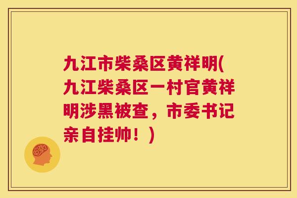 九江市柴桑区黄祥明(九江柴桑区一村官黄祥明涉黑被查,市委书记亲自挂帅!) 九江市柴桑区黄祥明(九江柴桑区一村官黄祥明涉黑被查,市委书记亲自挂帅!)