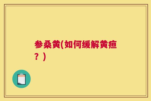 参桑黄(如何缓解黄疸?) 参桑黄(如何缓解黄疸?)