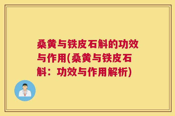 桑黄与铁皮石斛的功效与作用(桑黄与铁皮石斛:功效与作用解析) 桑黄与铁皮石斛的功效与作用(桑黄与铁皮石斛:功效与作用解析)