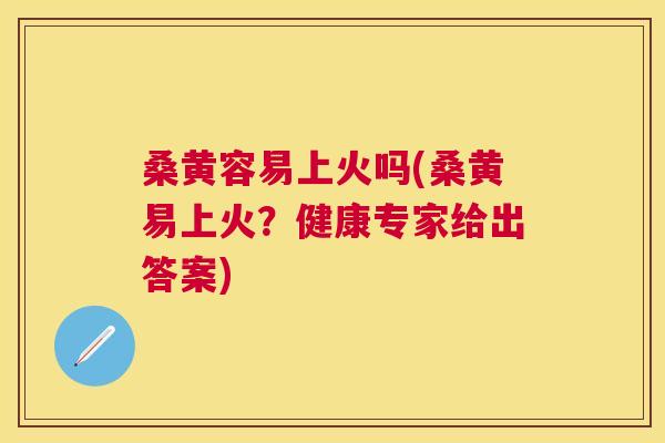 桑黄容易上火吗(桑黄易上火?健康专家给出答案) 桑黄容易上火吗(桑黄易上火?健康专家给出答案)