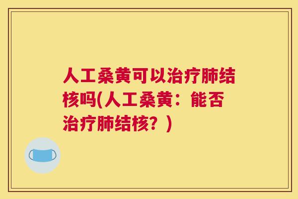 人工桑黄可以结核吗(人工桑黄:能否结核?) 人工桑黄可以结核吗(人工桑黄:能否结核?)