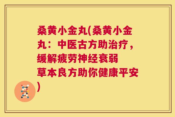 桑黄小金丸(桑黄小金丸:中医古方助,缓解疲劳衰弱 草本良方助你健康平安) 桑黄小金丸(桑黄小金丸:中医古方助,缓解疲劳衰弱 草本良方助你健康平安)
