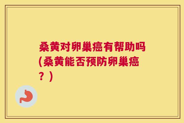 桑黄对卵巢有帮助吗(桑黄能否卵巢?) 桑黄对卵巢有帮助吗(桑黄能否卵巢?)