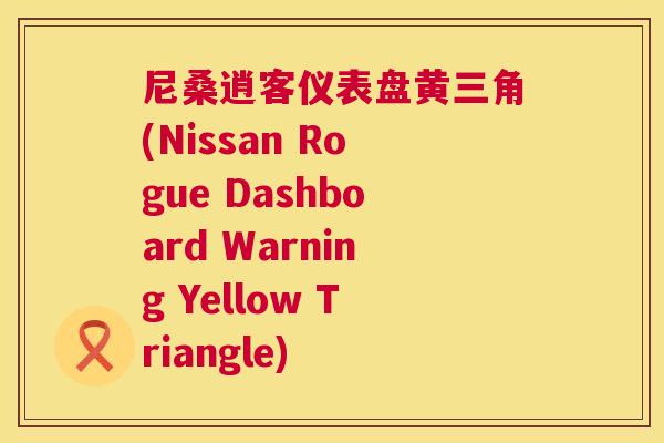 尼桑逍客仪表盘黄三角(Nissan Rogue Dashboard Warning Yellow Triangle) 尼桑逍客仪表盘黄三角(Nissan Rogue Dashboard Warning Yellow Triangle)