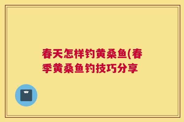 春天怎样钓黄桑鱼(春季黄桑鱼钓技巧分享 春天怎样钓黄桑鱼(春季黄桑鱼钓技巧分享