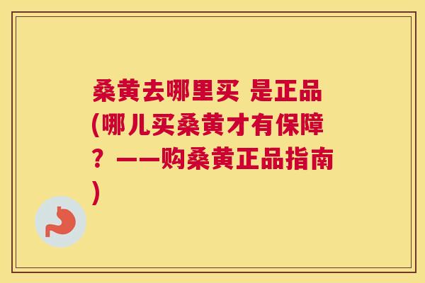 桑黄去哪里买 是正品(哪儿买桑黄才有保障?——购桑黄正品指南) 桑黄去哪里买 是正品(哪儿买桑黄才有保障?——购桑黄正品指南)