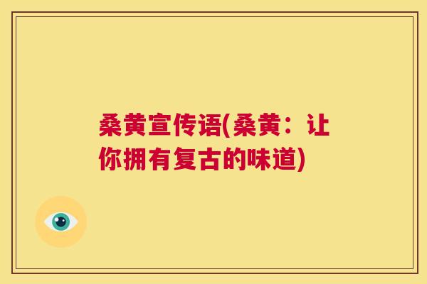 桑黄宣传语(桑黄:让你拥有复古的味道) 桑黄宣传语(桑黄:让你拥有复古的味道)