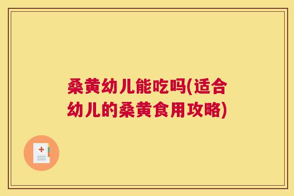 桑黄幼儿能吃吗(适合幼儿的桑黄食用攻略) 桑黄幼儿能吃吗(适合幼儿的桑黄食用攻略)