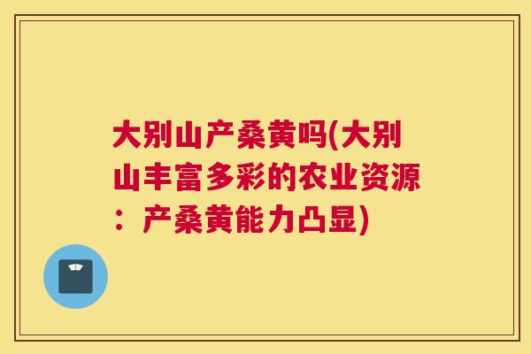 大别山产桑黄吗(大别山丰富多彩的农业资源:产桑黄能力凸显) 大别山产桑黄吗(大别山丰富多彩的农业资源:产桑黄能力凸显)
