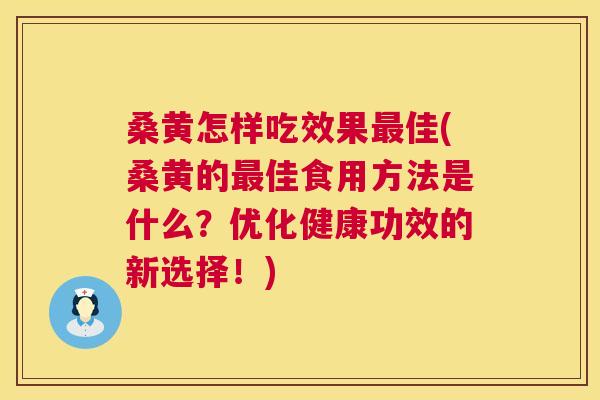 桑黄怎样吃效果佳(桑黄的佳食用方法是什么?优化健康功效的新选择!) 桑黄怎样吃效果佳(桑黄的佳食用方法是什么?优化健康功效的新选择!)