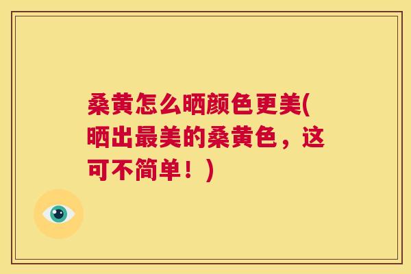 桑黄怎么晒颜色更美(晒出美的桑黄色,这可不简单!) 桑黄怎么晒颜色更美(晒出美的桑黄色,这可不简单!)