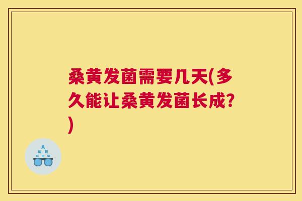 桑黄发菌需要几天(多久能让桑黄发菌长成?) 桑黄发菌需要几天(多久能让桑黄发菌长成?)