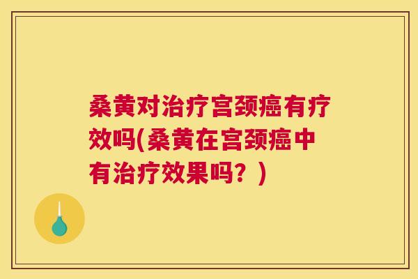 桑黄对宫颈有疗效吗(桑黄在宫颈中有效果吗?) 桑黄对宫颈有疗效吗(桑黄在宫颈中有效果吗?)