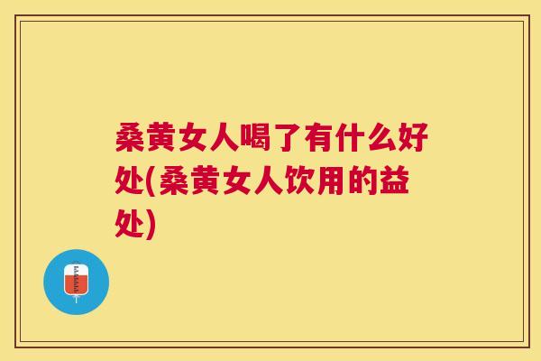 桑黄女人喝了有什么好处(桑黄女人饮用的益处) 桑黄女人喝了有什么好处(桑黄女人饮用的益处)
