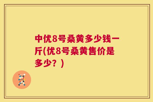 中优8号桑黄多少钱一斤(优8号桑黄售价是多少?) 中优8号桑黄多少钱一斤(优8号桑黄售价是多少?)