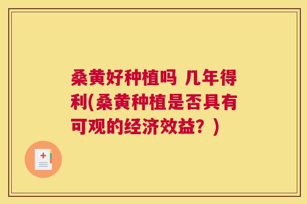桑黄好种植吗 几年得利(桑黄种植是否具有可观的经济效益?) 桑黄好种植吗 几年得利(桑黄种植是否具有可观的经济效益?)