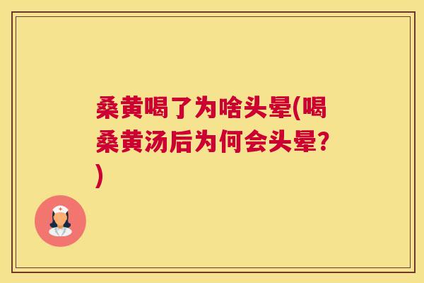 桑黄喝了为啥头晕(喝桑黄汤后为何会头晕?) 桑黄喝了为啥头晕(喝桑黄汤后为何会头晕?)