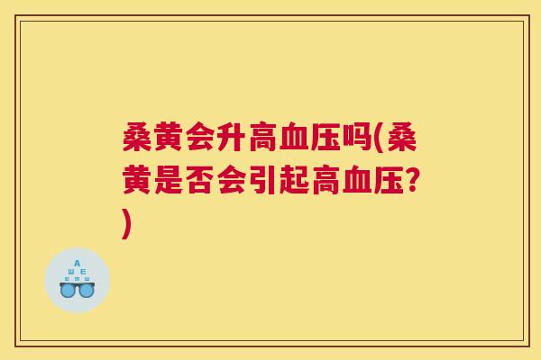 桑黄会升高吗(桑黄是否会引起高?) 桑黄会升高吗(桑黄是否会引起高?)