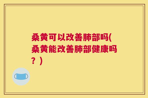 桑黄可以改善部吗(桑黄能改善部健康吗?) 桑黄可以改善部吗(桑黄能改善部健康吗?)