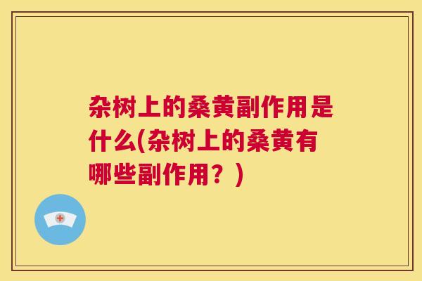 杂树上的桑黄副作用是什么(杂树上的桑黄有哪些副作用?) 杂树上的桑黄副作用是什么(杂树上的桑黄有哪些副作用?)