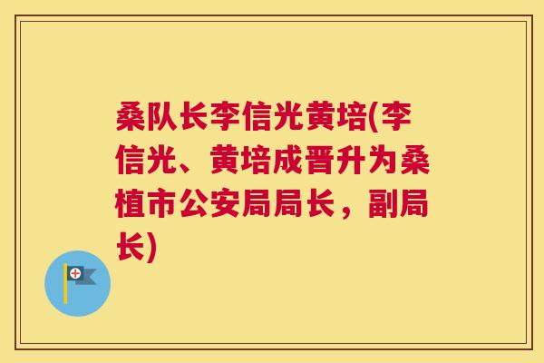 桑队长李信光黄培(李信光、黄培成晋升为桑植市公安局局长,副局长) 桑队长李信光黄培(李信光、黄培成晋升为桑植市公安局局长,副局长)