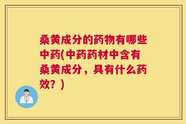 桑黄成分的有哪些(药材中含有桑黄成分,具有什么?) 桑黄成分的有哪些(药材中含有桑黄成分,具有什么?)