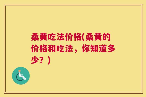 桑黄吃法价格(桑黄的价格和吃法,你知道多少?) 桑黄吃法价格(桑黄的价格和吃法,你知道多少?)