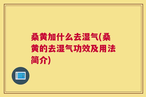 桑黄加什么去湿气(桑黄的去湿气功效及用法简介) 桑黄加什么去湿气(桑黄的去湿气功效及用法简介)
