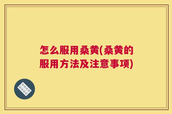 怎么服用桑黄(桑黄的服用方法及注意事项) 怎么服用桑黄(桑黄的服用方法及注意事项)