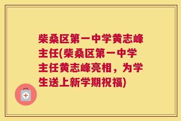 柴桑区第一中学黄志峰主任(柴桑区第一中学主任黄志峰亮相,为学生送上新学期祝福) 柴桑区第一中学黄志峰主任(柴桑区第一中学主任黄志峰亮相,为学生送上新学期祝福)