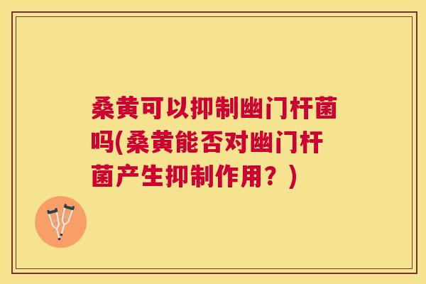 桑黄可以抑制幽门杆菌吗(桑黄能否对幽门杆菌产生抑制作用?) 桑黄可以抑制幽门杆菌吗(桑黄能否对幽门杆菌产生抑制作用?)