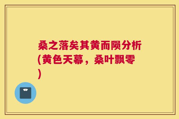 桑之落矣其黄而陨分析(黄色天幕,桑叶飘零) 桑之落矣其黄而陨分析(黄色天幕,桑叶飘零)