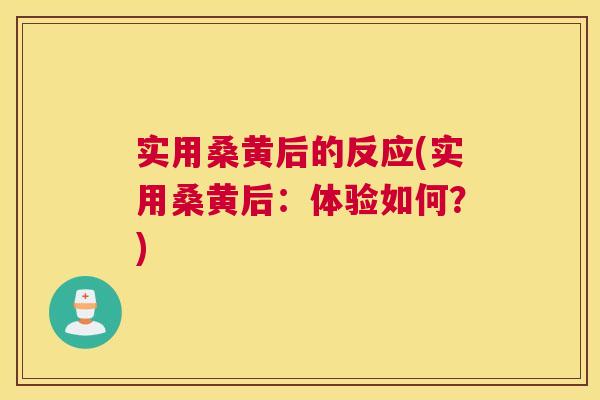 实用桑黄后的反应(实用桑黄后:体验如何?) 实用桑黄后的反应(实用桑黄后:体验如何?)