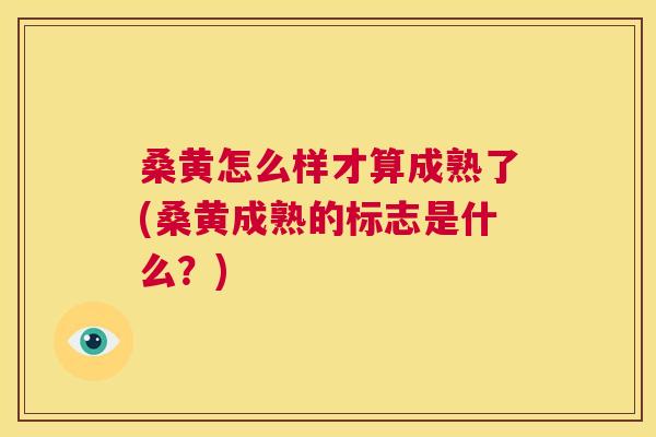 桑黄怎么样才算成熟了(桑黄成熟的标志是什么?) 桑黄怎么样才算成熟了(桑黄成熟的标志是什么?)