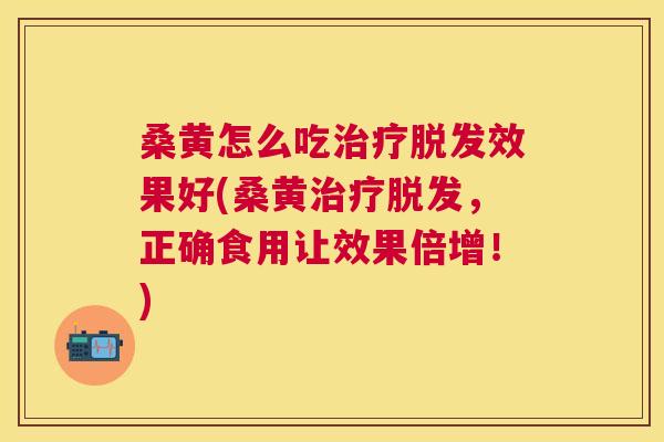 桑黄怎么吃效果好(桑黄,正确食用让效果倍增!) 桑黄怎么吃效果好(桑黄,正确食用让效果倍增!)