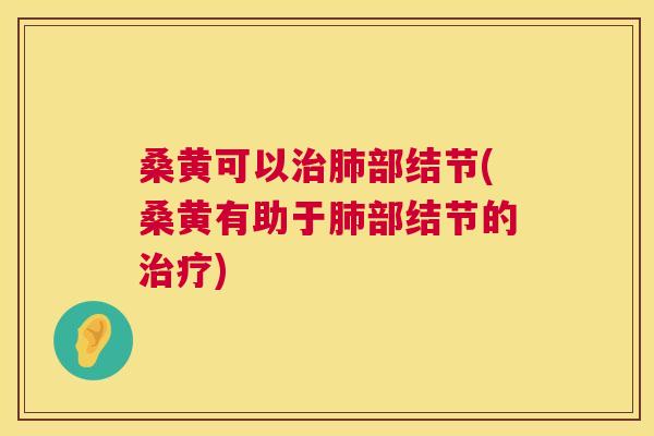 桑黄可以部结节(桑黄有助于部结节的) 桑黄可以部结节(桑黄有助于部结节的)