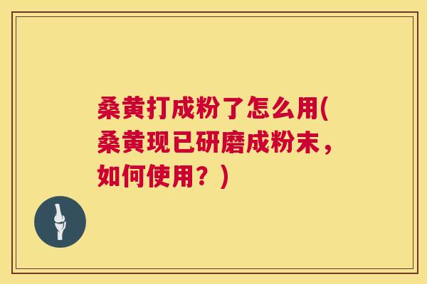 桑黄打成粉了怎么用(桑黄现已研磨成粉末,如何使用?) 桑黄打成粉了怎么用(桑黄现已研磨成粉末,如何使用?)