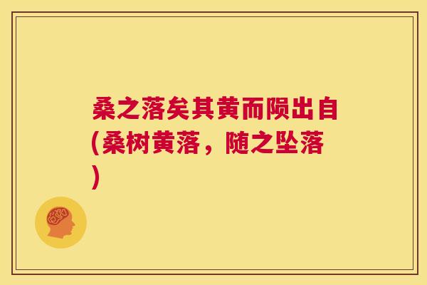 桑之落矣其黄而陨出自(桑树黄落,随之坠落) 桑之落矣其黄而陨出自(桑树黄落,随之坠落)