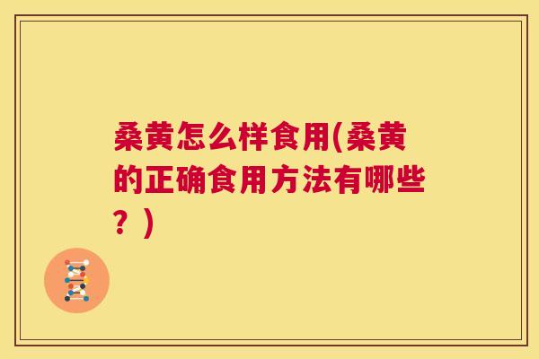 桑黄怎么样食用(桑黄的正确食用方法有哪些?) 桑黄怎么样食用(桑黄的正确食用方法有哪些?)