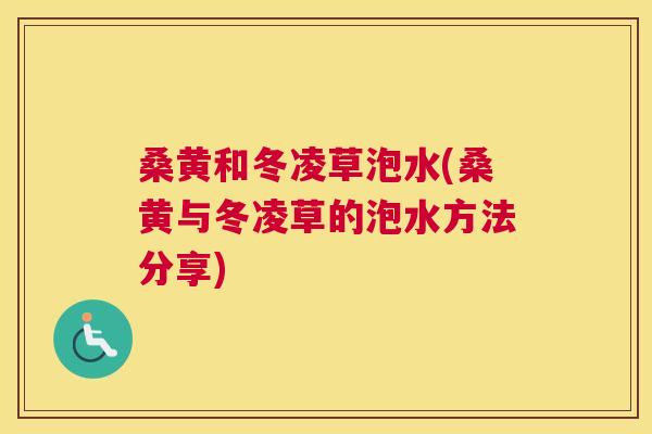 桑黄和冬凌草泡水(桑黄与冬凌草的泡水方法分享) 桑黄和冬凌草泡水(桑黄与冬凌草的泡水方法分享)