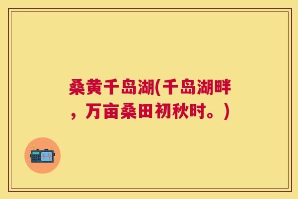 桑黄千岛湖(千岛湖畔,万亩桑田初秋时。) 桑黄千岛湖(千岛湖畔,万亩桑田初秋时。)
