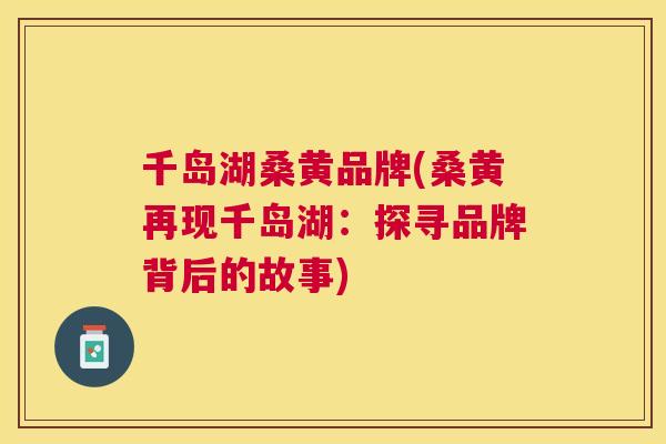 千岛湖桑黄品牌(桑黄再现千岛湖:探寻品牌背后的故事) 千岛湖桑黄品牌(桑黄再现千岛湖:探寻品牌背后的故事)