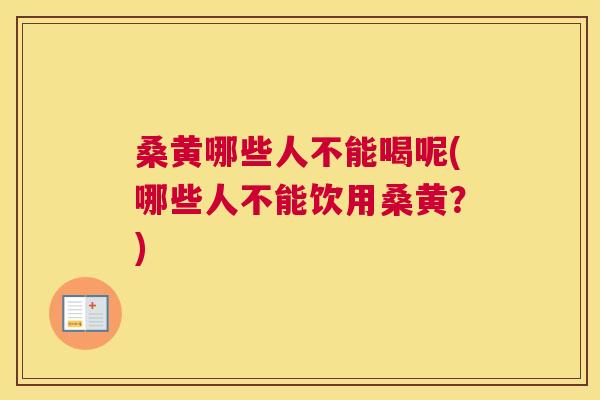 桑黄哪些人不能喝呢(哪些人不能饮用桑黄?) 桑黄哪些人不能喝呢(哪些人不能饮用桑黄?)