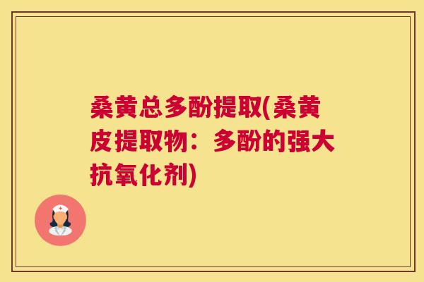 桑黄总多酚提取(桑黄皮提取物:多酚的强大剂) 桑黄总多酚提取(桑黄皮提取物:多酚的强大剂)